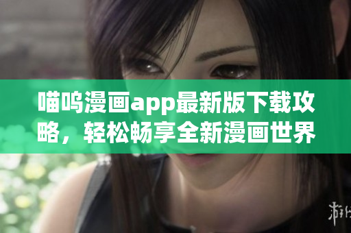 喵嗚漫畫app最新版下載攻略，輕松暢享全新漫畫世界