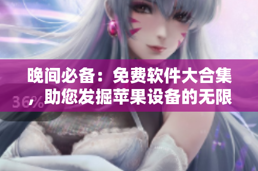 晚間必備：免費(fèi)軟件大合集，助您發(fā)掘蘋(píng)果設(shè)備的無(wú)限可能