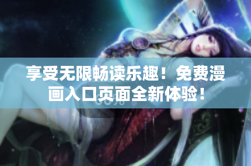 享受無限暢讀樂趣！免費(fèi)漫畫入口頁面全新體驗(yàn)！