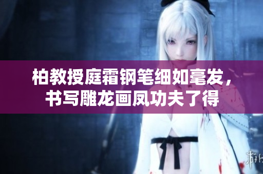 柏教授庭霜鋼筆細(xì)如毫發(fā)，書寫雕龍畫鳳功夫了得