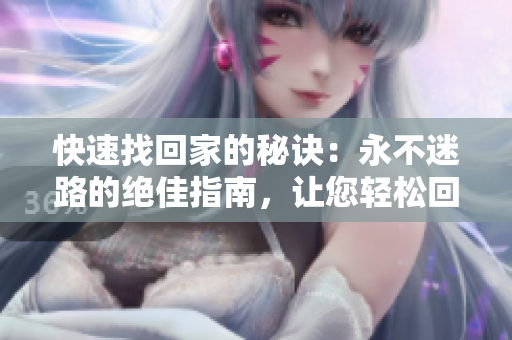 快速找回家的秘訣：永不迷路的絕佳指南，讓您輕松回家，地址盡在TAI99.CC！