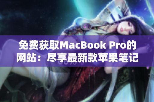 免費獲取MacBook Pro的網(wǎng)站：盡享最新款蘋果筆記本的免費機會