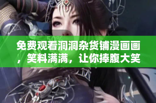免費(fèi)觀看洞洞雜貨鋪漫畫(huà)畫(huà)，笑料滿(mǎn)滿(mǎn)，讓你捧腹大笑!