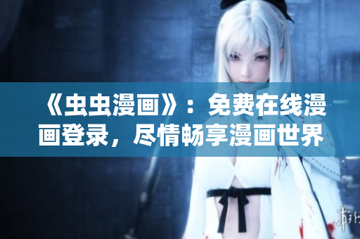 《蟲(chóng)蟲(chóng)漫畫(huà)》：免費(fèi)在線漫畫(huà)登錄，盡情暢享漫畫(huà)世界
