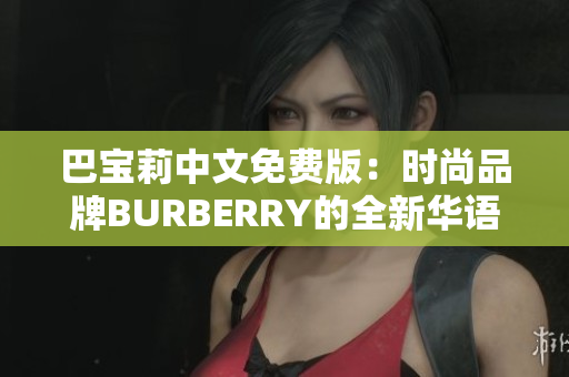 巴寶莉中文免費版：時尚品牌BURBERRY的全新華語體驗
