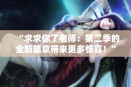 “求求你了老師：第二季的全新篇章帶來更多驚喜！”