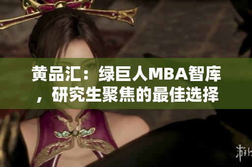 黃品匯：綠巨人MBA智庫，研究生聚焦的最佳選擇