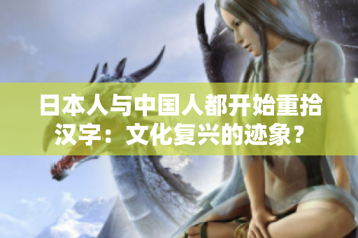 日本人與中國(guó)人都開始重拾漢字：文化復(fù)興的跡象？