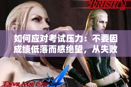 如何應(yīng)對考試壓力：不要因成績低落而感絕望，從失敗中學(xué)習(xí)成長