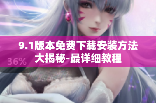 9.1版本免費下載安裝方法大揭秘-最詳細教程