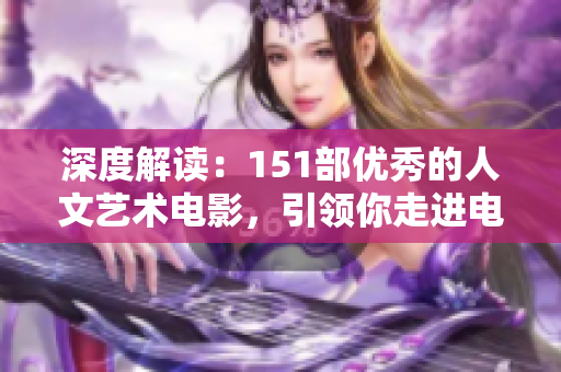 深度解讀：151部優(yōu)秀的人文藝術(shù)電影，引領(lǐng)你走進電影世界