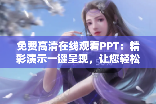 免費(fèi)高清在線觀看PPT：精彩演示一鍵呈現(xiàn)，讓您輕松享受視覺盛宴！