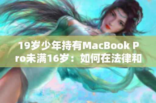 19歲少年持有MacBook Pro未滿16歲：如何在法律和家長監(jiān)管下使用？