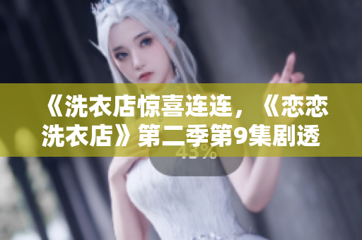 《洗衣店驚喜連連，《戀戀洗衣店》第二季第9集劇透來襲！》