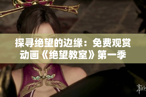 探尋絕望的邊緣：免費(fèi)觀賞動畫《絕望教室》第一季