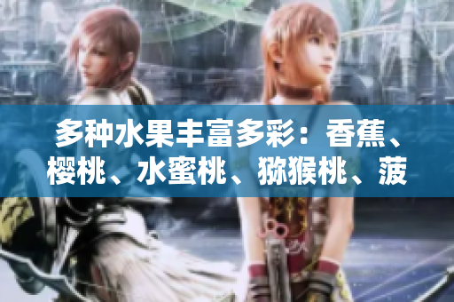 多種水果豐富多彩：香蕉、櫻桃、水蜜桃、獼猴桃、菠蘿告訴你的營養(yǎng)秘密