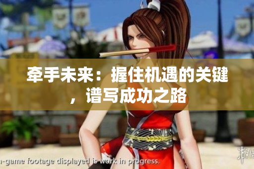 牽手未來(lái)：握住機(jī)遇的關(guān)鍵，譜寫(xiě)成功之路