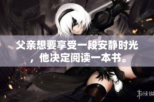 父親想要享受一段安靜時(shí)光，他決定閱讀一本書。