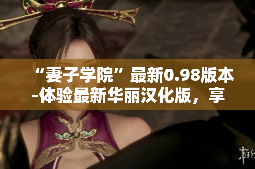 “妻子學(xué)院”最新0.98版本-體驗(yàn)最新華麗漢化版，享受全新游戲樂趣