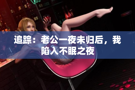 追蹤：老公一夜未歸后，我陷入不眠之夜