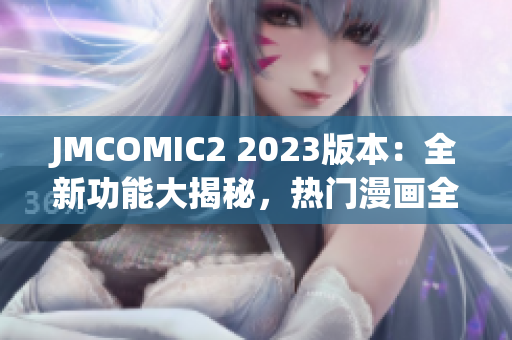 JMCOMIC2 2023版本：全新功能大揭秘，熱門(mén)漫畫(huà)全覆蓋