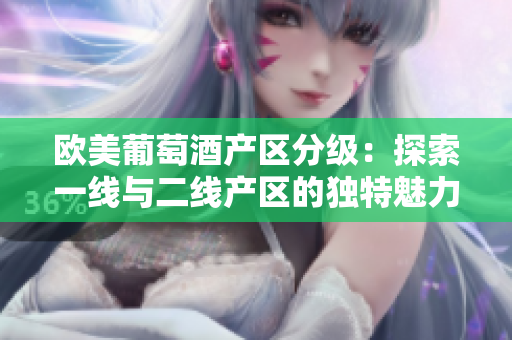 歐美葡萄酒產(chǎn)區(qū)分級：探索一線與二線產(chǎn)區(qū)的獨特魅力