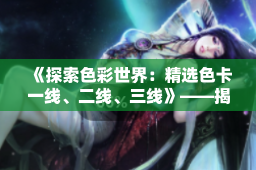 《探索色彩世界：精選色卡一線、二線、三線》——揭秘多層次色彩魅力