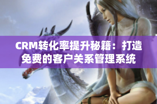 CRM轉(zhuǎn)化率提升秘籍：打造免費的客戶關(guān)系管理系統(tǒng)