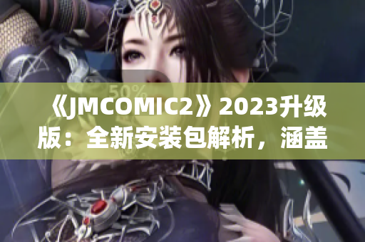 《JMCOMIC2》2023升級版：全新安裝包解析，涵蓋新功能與改進亮點