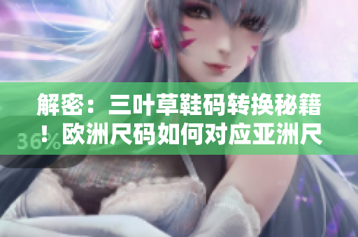 解密：三葉草鞋碼轉(zhuǎn)換秘籍！歐洲尺碼如何對應(yīng)亞洲尺碼？