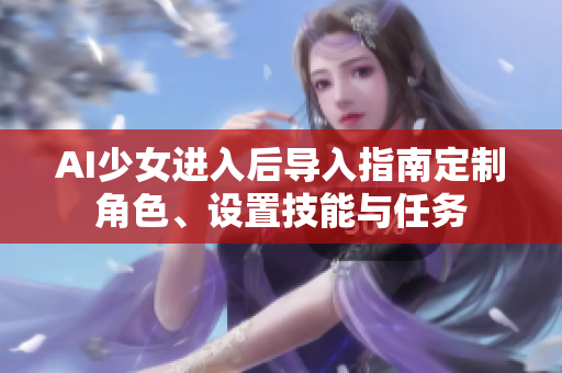 AI少女進(jìn)入后導(dǎo)入指南定制角色、設(shè)置技能與任務(wù)