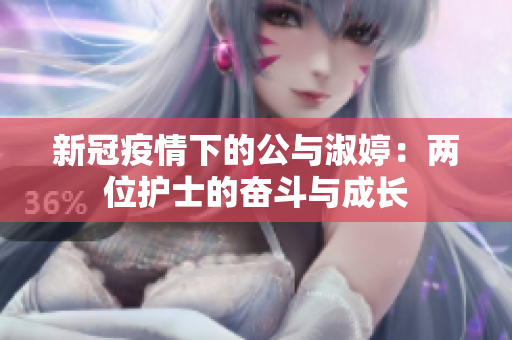 新冠疫情下的公與淑婷：兩位護(hù)士的奮斗與成長(zhǎng)