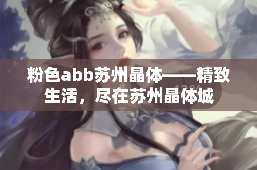 粉色abb蘇州晶體——精致生活，盡在蘇州晶體城