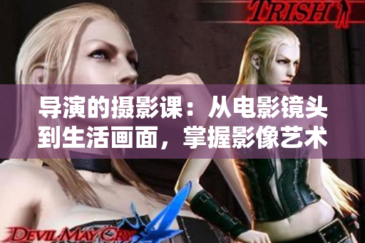 導(dǎo)演的攝影課：從電影鏡頭到生活畫(huà)面，掌握影像藝術(shù)的創(chuàng)作精髓