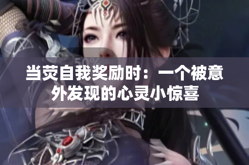 當熒自我獎勵時：一個被意外發(fā)現(xiàn)的心靈小驚喜