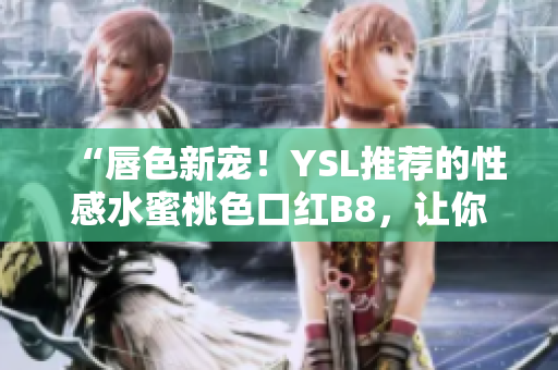 “唇色新寵！YSL推薦的性感水蜜桃色口紅B8，讓你散發(fā)迷人魅力！”