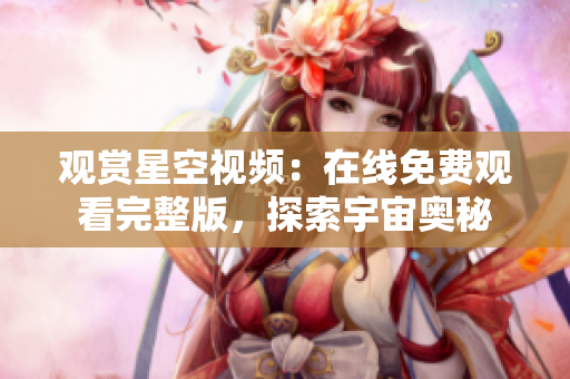 觀賞星空視頻：在線免費觀看完整版，探索宇宙奧秘