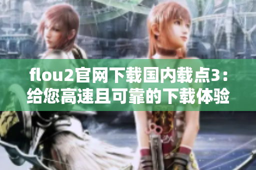 flou2官網(wǎng)下載國內(nèi)載點3：給您高速且可靠的下載體驗