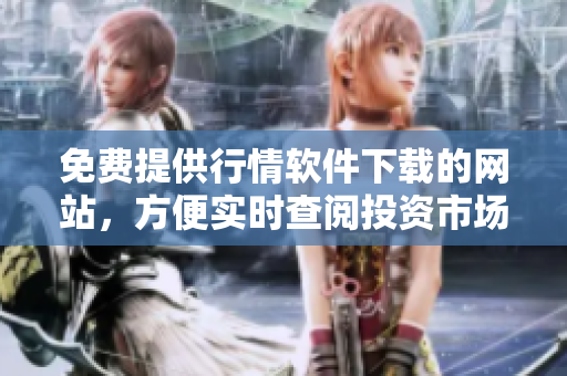 免費提供行情軟件下載的網(wǎng)站，方便實時查閱投資市場信息