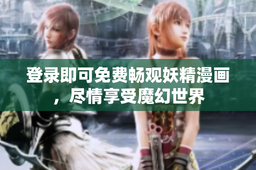 登錄即可免費暢觀妖精漫畫，盡情享受魔幻世界