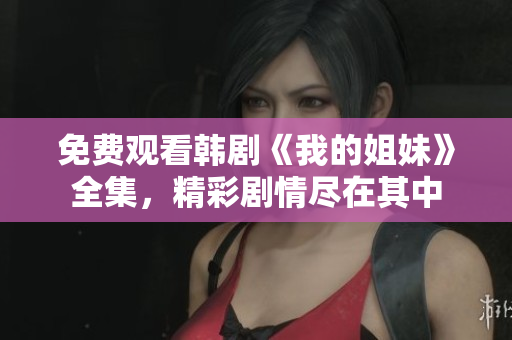 免費觀看韓劇《我的姐妹》全集，精彩劇情盡在其中