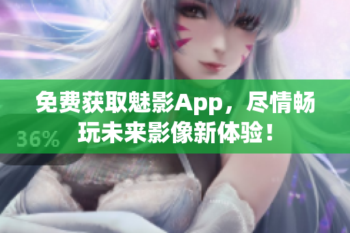 免費獲取魅影App，盡情暢玩未來影像新體驗！
