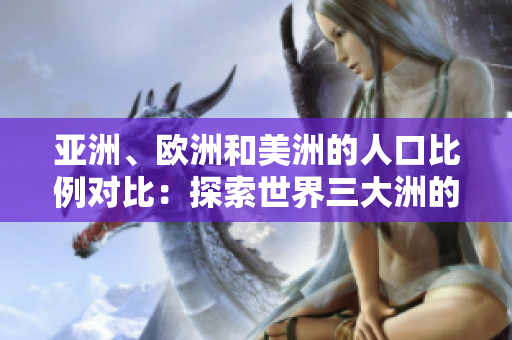 亞洲、歐洲和美洲的人口比例對比：探索世界三大洲的人口分布