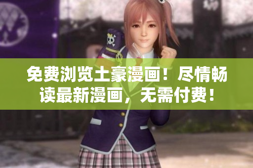 免費(fèi)瀏覽土豪漫畫！盡情暢讀最新漫畫，無需付費(fèi)！