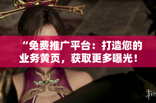 “免費(fèi)推廣平臺(tái)：打造您的業(yè)務(wù)黃頁，獲取更多曝光！”