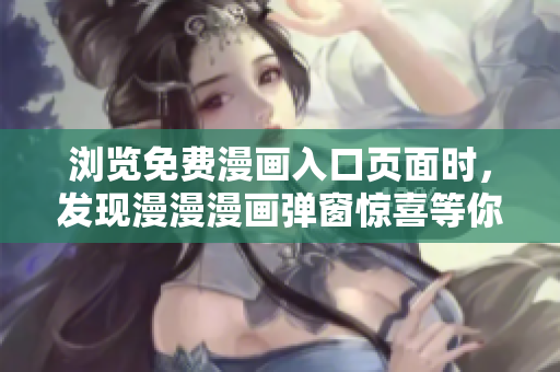 瀏覽免費(fèi)漫畫入口頁面時(shí)，發(fā)現(xiàn)漫漫漫畫彈窗驚喜等你！