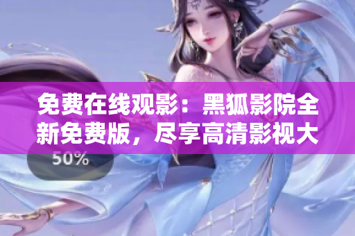 免費(fèi)在線觀影：黑狐影院全新免費(fèi)版，盡享高清影視大片