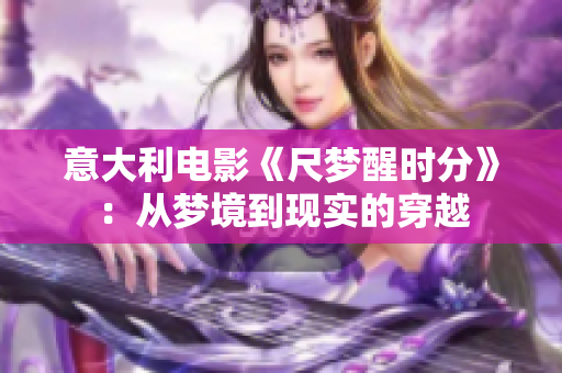 意大利電影《尺夢(mèng)醒時(shí)分》：從夢(mèng)境到現(xiàn)實(shí)的穿越