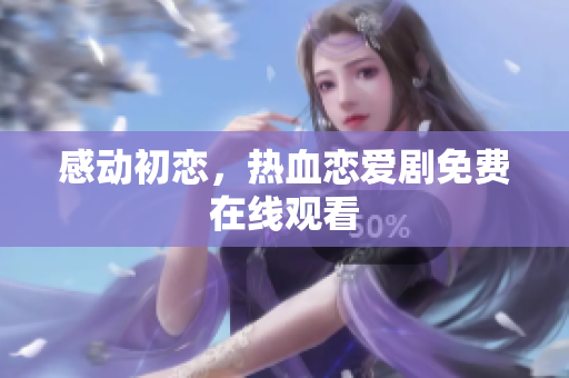 感動(dòng)初戀，熱血戀愛劇免費(fèi)在線觀看