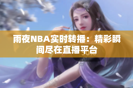 雨夜NBA實(shí)時轉(zhuǎn)播：精彩瞬間盡在直播平臺